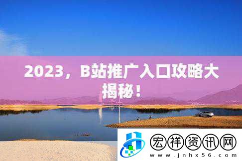 2023免費(fèi)b站推廣入口